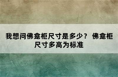 我想问佛龛柜尺寸是多少？ 佛龛柜尺寸多高为标准